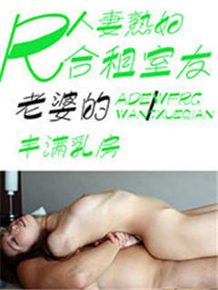 合租室友老婆的丰满乳房