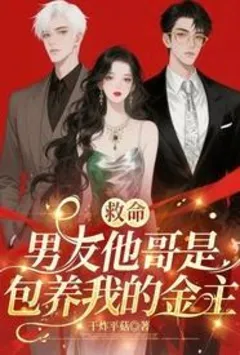救命！ 男友他哥是包养我的金主