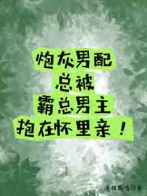 炮灰男配总被霸总男主抱在怀里亲