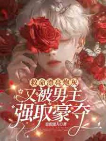 救命！漂亮炮灰又被男主强取豪夺